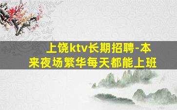 上饶ktv长期招聘-本来夜场繁华每天都能上班